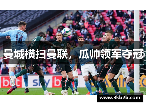 曼城横扫曼联，瓜帅领军夺冠