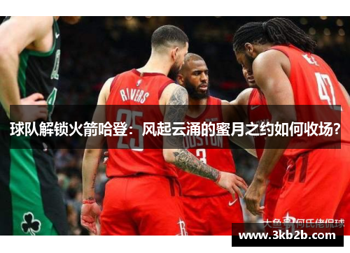 球队解锁火箭哈登：风起云涌的蜜月之约如何收场？