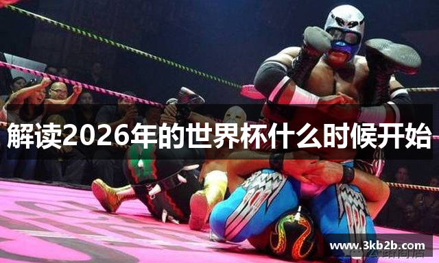 解读2026年的世界杯什么时候开始